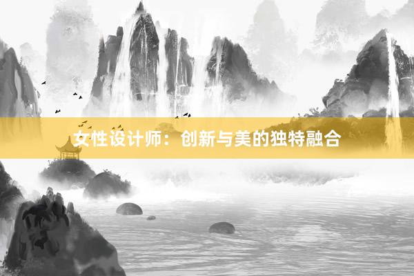 女性设计师：创新与美的独特融合